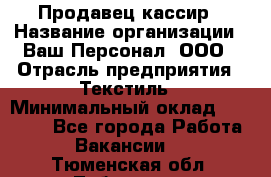 Продавец-кассир › Название организации ­ Ваш Персонал, ООО › Отрасль предприятия ­ Текстиль › Минимальный оклад ­ 19 000 - Все города Работа » Вакансии   . Тюменская обл.,Тобольск г.